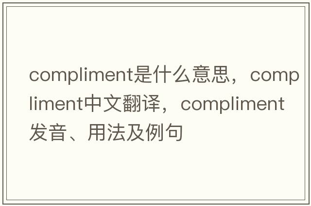compliment是什么意思，compliment中文翻譯，compliment發(fā)音、用法及例句
