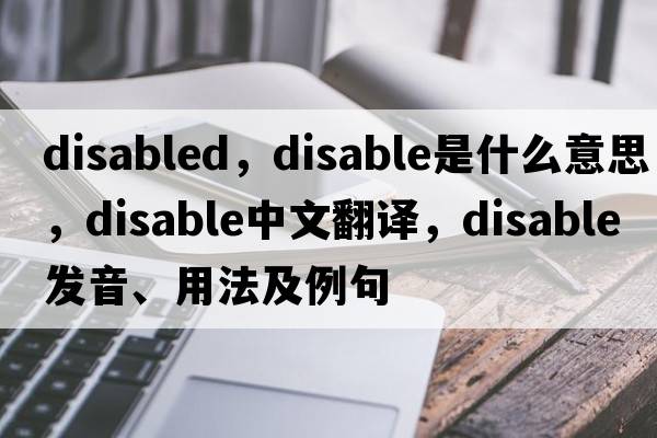 disabled，disable是什么意思，disable中文翻譯，disable發(fā)音、用法及例句