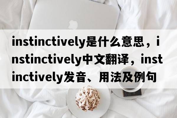 instinctively是什么意思，instinctively中文翻譯，instinctively發(fā)音、用法及例句