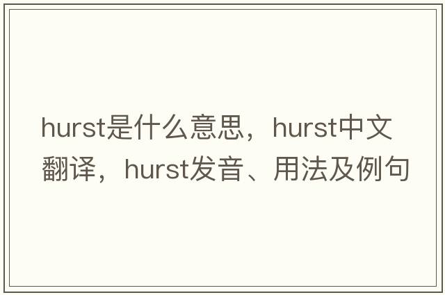 hurst是什么意思，hurst中文翻譯，hurst發(fā)音、用法及例句