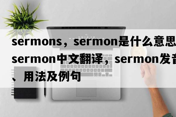 sermons，sermon是什么意思，sermon中文翻譯，sermon發(fā)音、用法及例句
