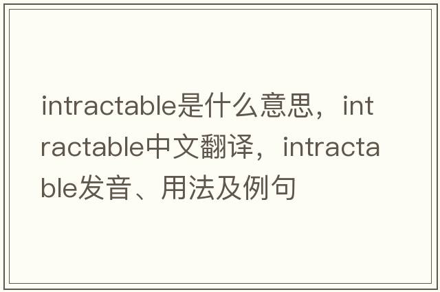 intractable是什么意思，intractable中文翻譯，intractable發(fā)音、用法及例句