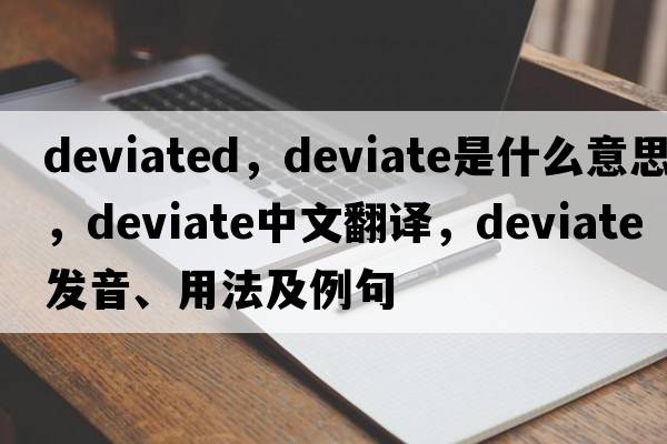 deviated，deviate是什么意思，deviate中文翻譯，deviate發(fā)音、用法及例句