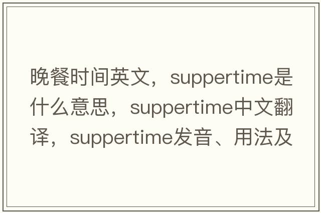 晚餐時間英文，suppertime是什么意思，suppertime中文翻譯，suppertime發(fā)音、用法及例句