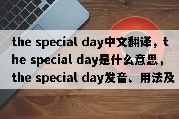 the special day中文翻譯，the special day是什么意思，the special day發(fā)音、用法及例句