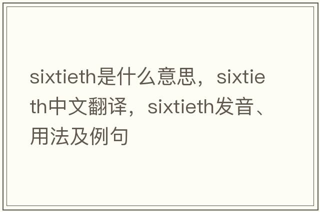 sixtieth是什么意思，sixtieth中文翻譯，sixtieth發(fā)音、用法及例句