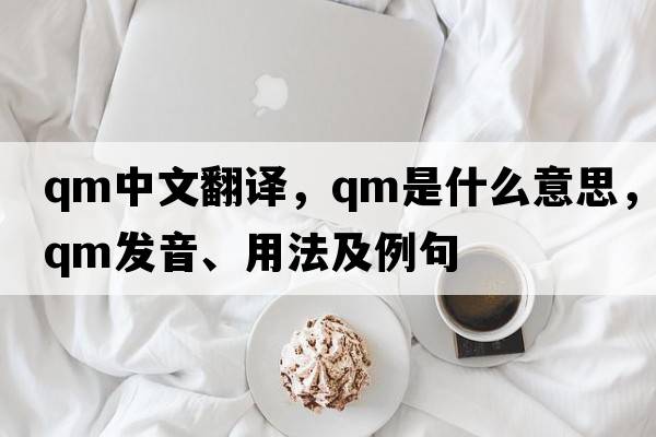qm中文翻譯，qm是什么意思，qm發(fā)音、用法及例句