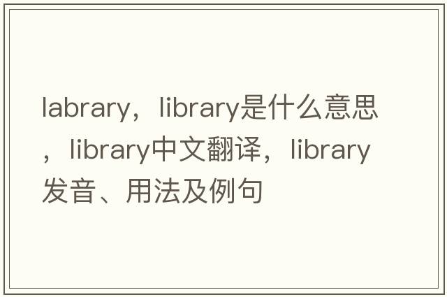 labrary，library是什么意思，library中文翻譯，library發(fā)音、用法及例句