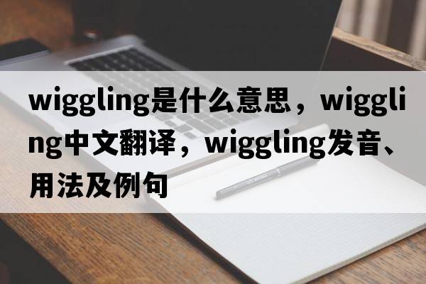 wiggling是什么意思，wiggling中文翻譯，wiggling發(fā)音、用法及例句