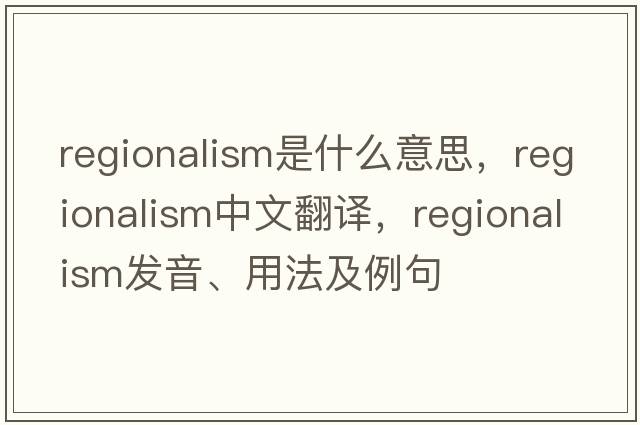 regionalism是什么意思，regionalism中文翻譯，regionalism發(fā)音、用法及例句
