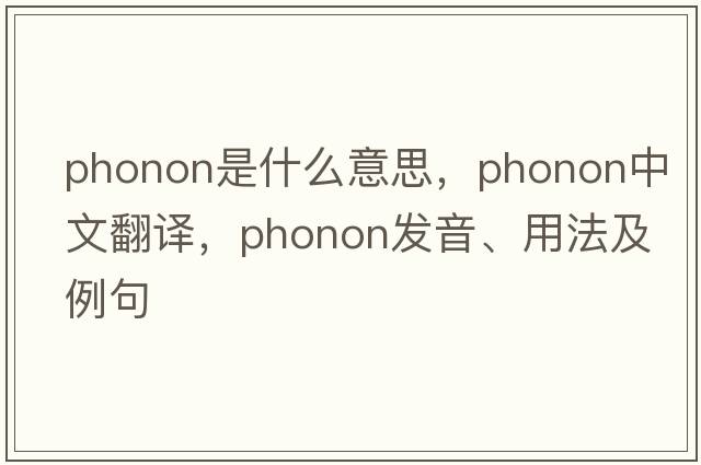 phonon是什么意思，phonon中文翻譯，phonon發(fā)音、用法及例句