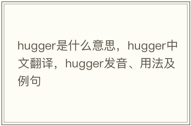 hugger是什么意思，hugger中文翻譯，hugger發(fā)音、用法及例句