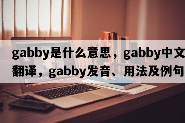 gabby是什么意思，gabby中文翻譯，gabby發(fā)音、用法及例句
