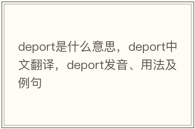 deport是什么意思，deport中文翻譯，deport發(fā)音、用法及例句