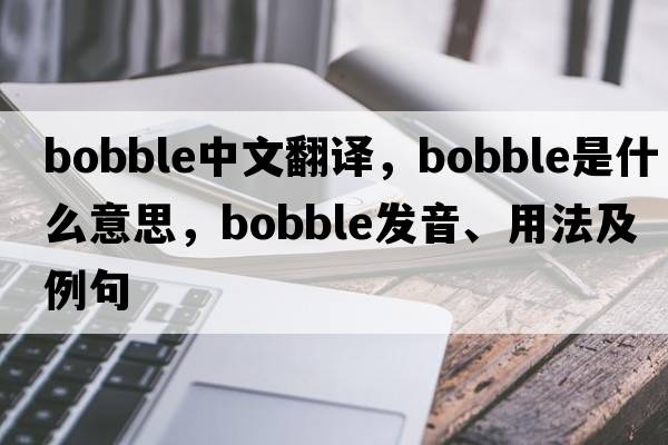 bobble中文翻譯，bobble是什么意思，bobble發(fā)音、用法及例句