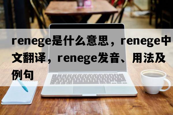 renege是什么意思，renege中文翻譯，renege發(fā)音、用法及例句