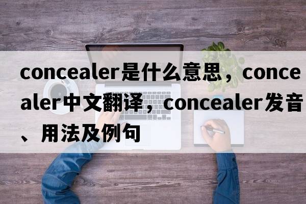 concealer是什么意思，concealer中文翻譯，concealer發(fā)音、用法及例句