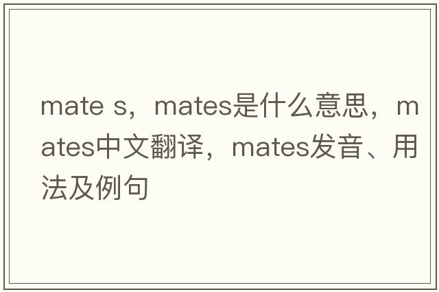 mate s，mates是什么意思，mates中文翻譯，mates發(fā)音、用法及例句