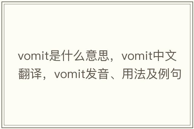 vomit是什么意思，vomit中文翻譯，vomit發(fā)音、用法及例句