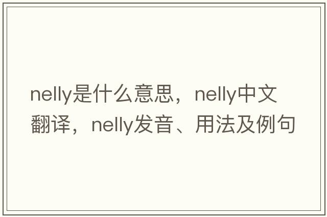 Nelly是什么意思，Nelly中文翻譯，Nelly發(fā)音、用法及例句