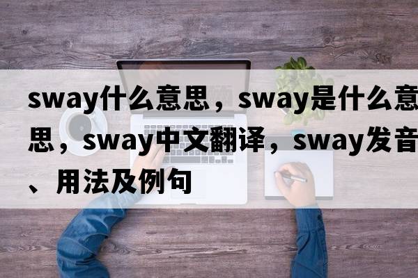 sway什么意思，sway是什么意思，sway中文翻譯，sway發(fā)音、用法及例句