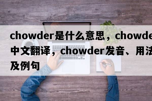chowder是什么意思，chowder中文翻譯，chowder發(fā)音、用法及例句