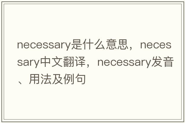 necessary是什么意思，necessary中文翻譯，necessary發(fā)音、用法及例句