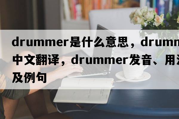 drummer是什么意思，drummer中文翻譯，drummer發(fā)音、用法及例句