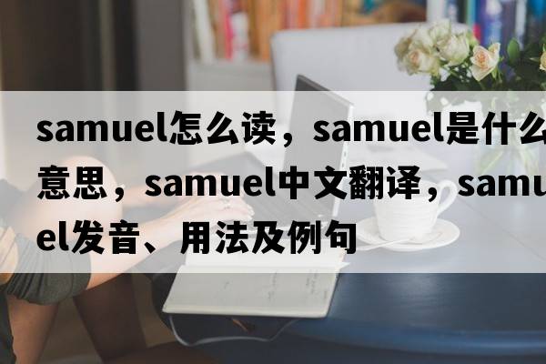samuel怎么讀，samuel是什么意思，samuel中文翻譯，samuel發(fā)音、用法及例句