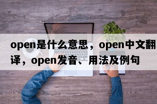 open是什么意思，open中文翻譯，open發(fā)音、用法及例句