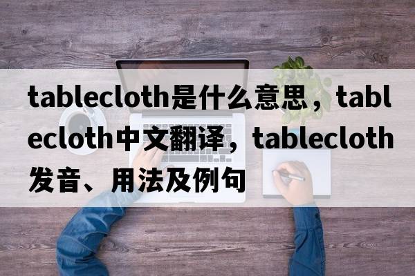 tablecloth是什么意思，tablecloth中文翻譯，tablecloth發(fā)音、用法及例句