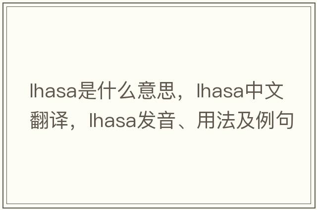 lhasa是什么意思，lhasa中文翻譯，lhasa發(fā)音、用法及例句