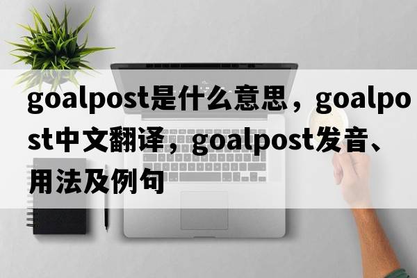 goalpost是什么意思，goalpost中文翻譯，goalpost發(fā)音、用法及例句