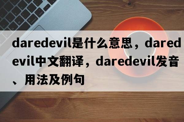 daredevil是什么意思，daredevil中文翻譯，daredevil發(fā)音、用法及例句