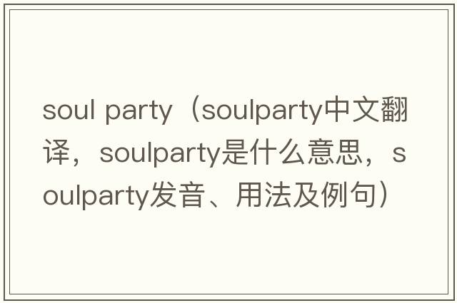 soul party（soulparty中文翻譯，soulparty是什么意思，soulparty發(fā)音、用法及例句）