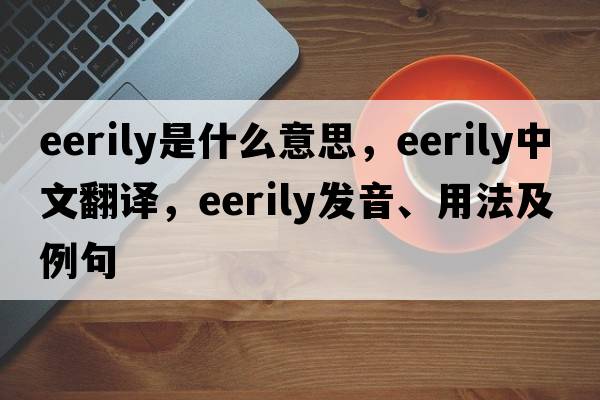 eerily是什么意思，eerily中文翻譯，eerily發(fā)音、用法及例句