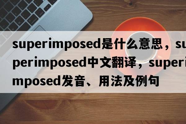superimposed是什么意思，superimposed中文翻譯，superimposed發(fā)音、用法及例句