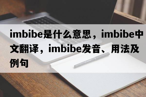 imbibe是什么意思，imbibe中文翻譯，imbibe發(fā)音、用法及例句