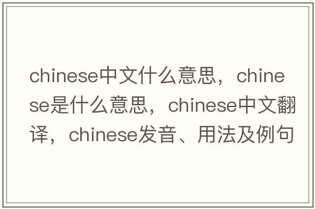 chinese中文什么意思，Chinese是什么意思，Chinese中文翻譯，Chinese發(fā)音、用法及例句