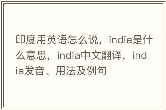 印度用英語(yǔ)怎么說(shuō)，India是什么意思，India中文翻譯，India發(fā)音、用法及例句