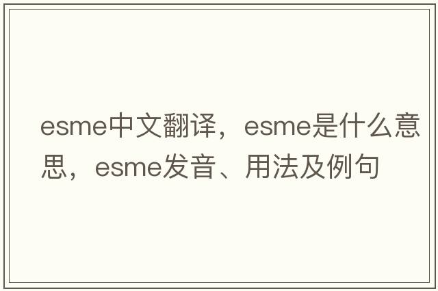 ESME中文翻譯，ESME是什么意思，ESME發(fā)音、用法及例句