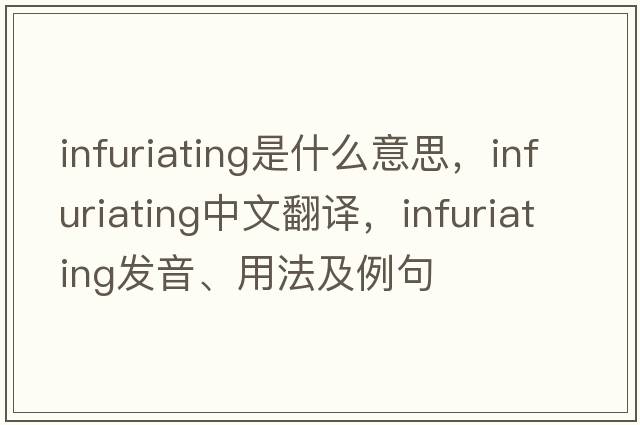 infuriating是什么意思，infuriating中文翻譯，infuriating發(fā)音、用法及例句