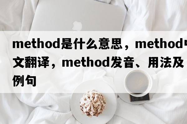 method是什么意思，method中文翻譯，method發(fā)音、用法及例句