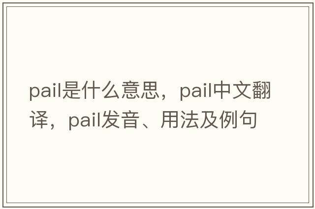 pail是什么意思，pail中文翻譯，pail發(fā)音、用法及例句