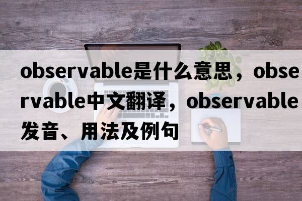 observable是什么意思，observable中文翻譯，observable發(fā)音、用法及例句