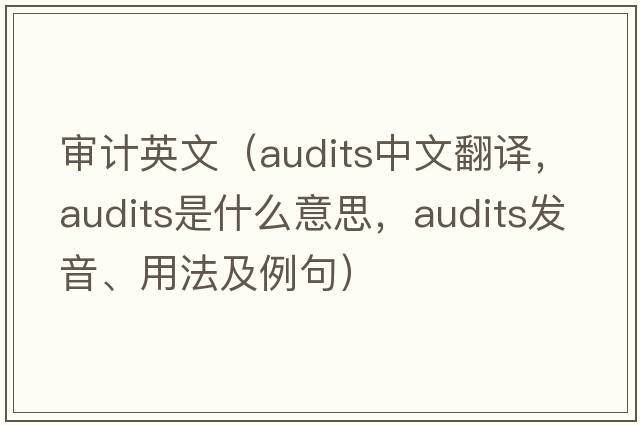 審計英文（audits中文翻譯，audits是什么意思，audits發(fā)音、用法及例句）