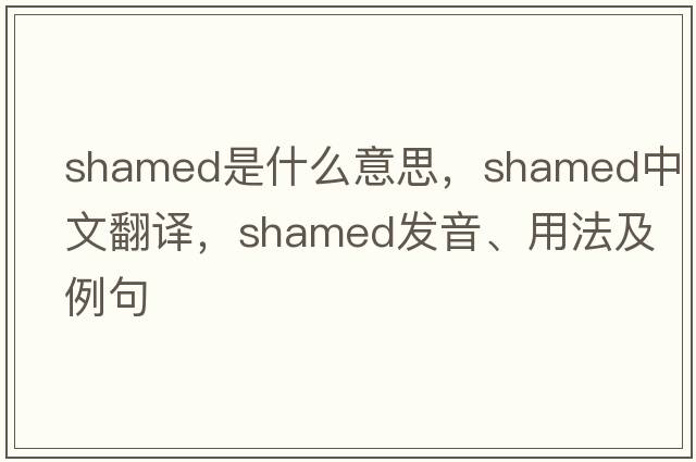 shamed是什么意思，shamed中文翻譯，shamed發(fā)音、用法及例句