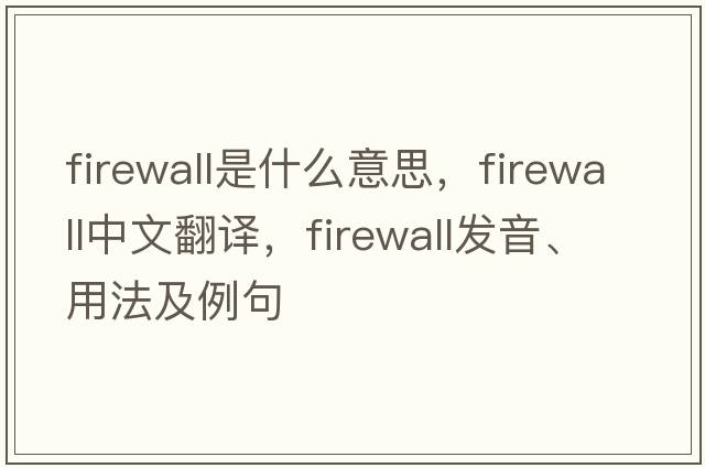 firewall是什么意思，firewall中文翻譯，firewall發(fā)音、用法及例句
