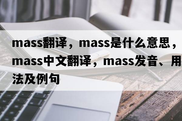 mass翻譯，mass是什么意思，mass中文翻譯，mass發(fā)音、用法及例句