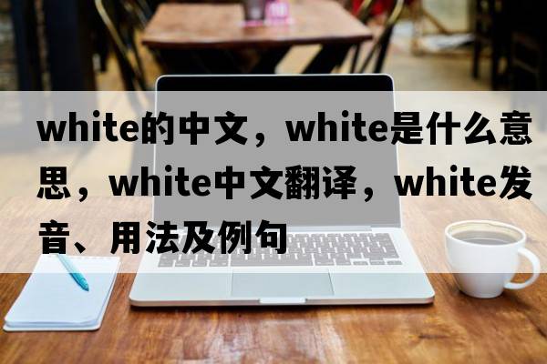 white的中文，white是什么意思，white中文翻譯，white發(fā)音、用法及例句